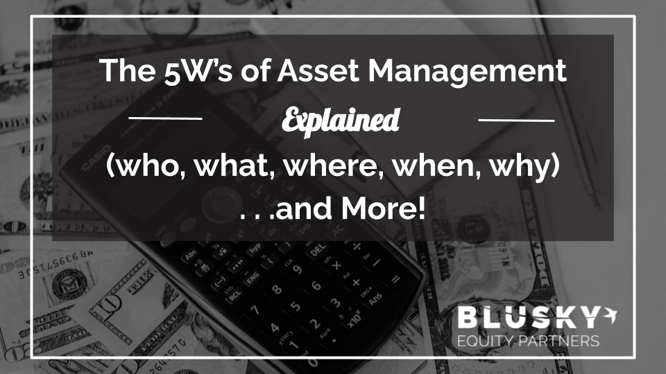 The “5 W’s” of Asset Management Explained (who, what, where, when, why)…and More!